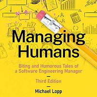 Managing Humans: Biting and Humorous Tales of a Software Engineering Manager by Michael Lopp