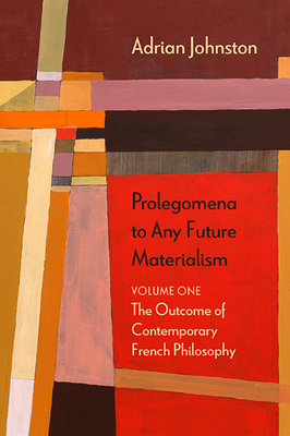 Prolegomena to Any Future Materialism, Volume One: The Outcome of Contemporary French Philosophy by Adrian Johnston