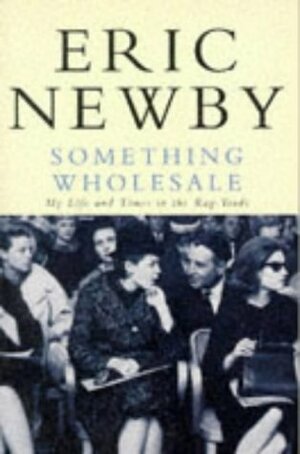 Something Wholesale: My Life and Times in the Rag Trade by Eric Newby