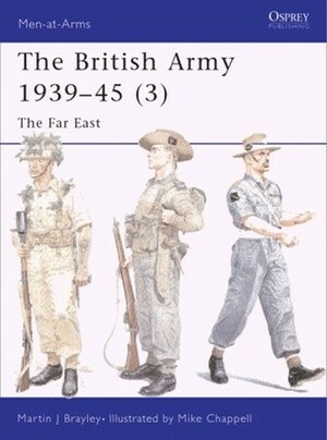 The British Army, 1939–45 (3): The Far East by Martin Brayley