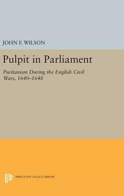 Pulpit in Parliament: Puritanism During the English Civil Wars, 1640-1648 by John Frederick Wilson