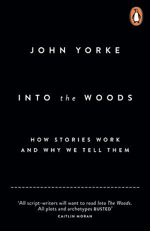 Into the Woods: A Five-Act Journey Into Story by John Yorke by John Yorke