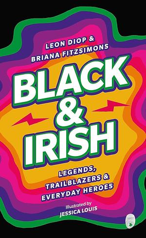 Black & Irish: Legends, Trailblazers & Everyday Heroes by Jessica Louis, Briana Fitzsimons, Leon Diop