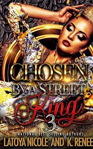 Chosen by a Street King 3 by Latoya Nicole, K. Renee