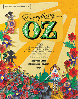 Everything Oz: Make Munchkin Placecards, Over the Rainbow Cake, I\'m Melting Witch Candles, and Much More by Christine Leech, Hannah Read-Baldrey