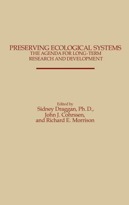 Preserving Ecological Systems: The Agenda for Long-Term Research and Development by Sidney Draggan, Richard Morrison, John J. Cohrssen