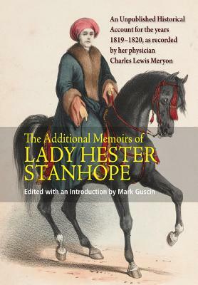 The Additional Memoirs of Lady Hester Stanhope: An Unpublished Historical Account for the Years 1819-1820, as Recorded by Her Physician Charles Lewis by Mark Guscin