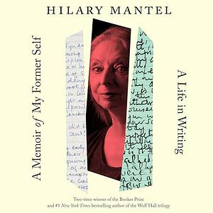 A Memoir of My Former Self: A Life in Writing by Hilary Mantel