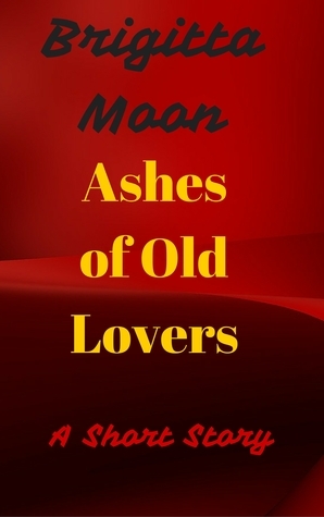 Ashes of Old Lovers by Brigitta Moon