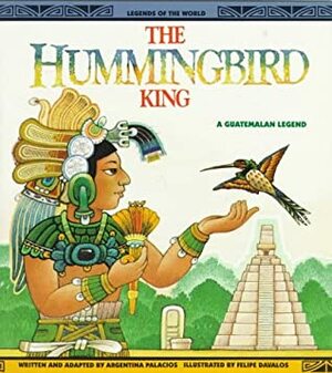 The Hummingbird King: A Guatemalan Legend by Argentina Palacios Ziegler, Felipe Davalos