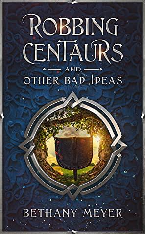 Robbing Centaurs and Other Bad Ideas by Bethany Meyer