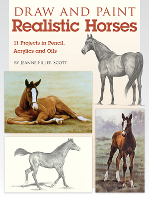 Draw and Paint Realistic Horses: Projects in Pencil, Acrylics and Oills by Jeanne Filler Scott
