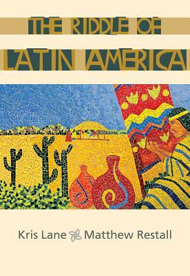 The Riddle of Latin America by Kris Lane, Matthew Restall