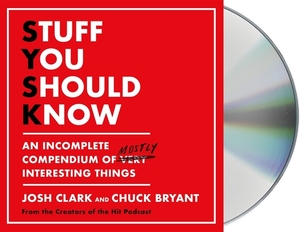 Stuff You Should Know: An Incomplete Compendium of Mostly Interesting Things by Josh Clark, Chuck Bryant