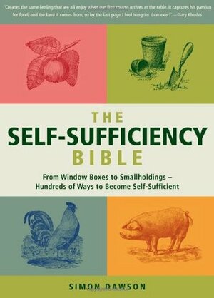 The Self-Sufficiency Bible: From Window Boxes to Smallholdings - Hundreds of Ways to Become Self-Sufficient by Simon Dawson