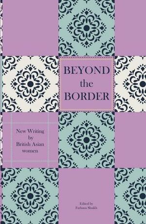 Beyond the Border: New Writing by British Asian Women by Farhana Shaikh, Shaikh Farhana