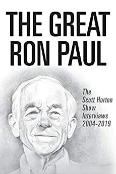 The Great Ron Paul: The Scott Horton Show Interviews 2004–2019 by Scott Horton
