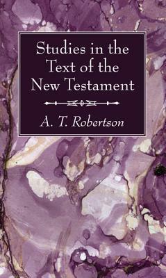 Studies in the Text of the New Testament by A. T. Robertson