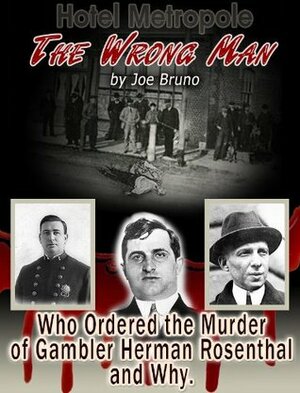 The Wrong Man: Who Ordered The Murder Of Gambler Herman Rosenthal And Why by Joe Bruno