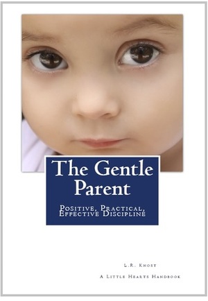 The Gentle Parent: Positive, Practical, Effective Discipline by L.R. Knost