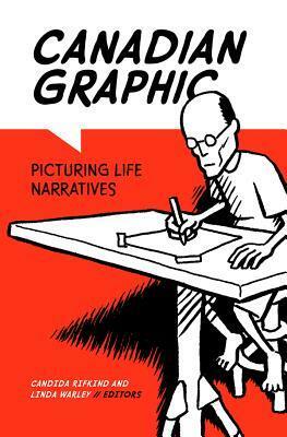 Canadian Graphic: Picturing Life Narratives by Candida Rifkind, Linda Warley