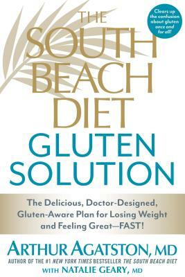 The South Beach Diet Gluten Solution: The Delicious, Doctor-Designed, Gluten-Aware Plan for Losing Weight and Feeling Great--Fast! by Natalie Geary, Arthur Agatston