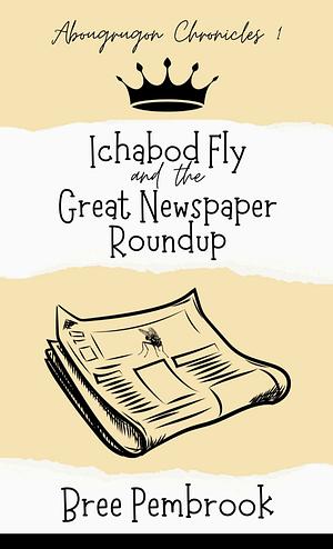 Ichabod Fly and the Great Newspaper Roundup by Bree Pembrook