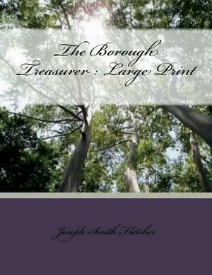 The Borough Treasurer: Large Print by Joseph Smith Fletcher