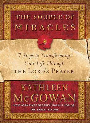 The Source of Miracles: 7 Steps to Transforming Your Life Through the Lord's Prayer by Kathleen McGowan