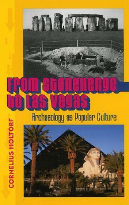 From Stonehenge to Las Vegas: Archaeology as Popular Culture by Cornelius Holtorf