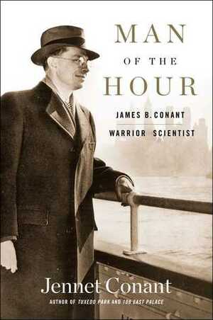 Man of the Hour: James B. Conant, Warrior Scientist by Jennet Conant
