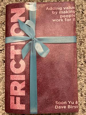 Friction: Adding Value By Making People Work for It by Soon Yu