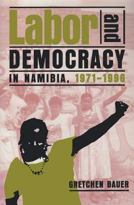 Labor & Democracy in Namibia: 1971-1996 by Gretchen Bauer