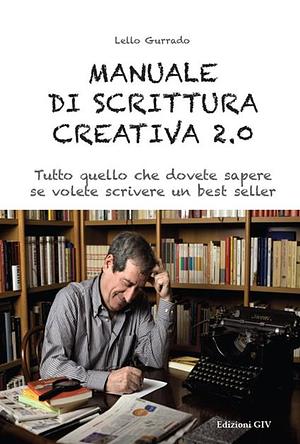 Manuale di scrittura creativa 2.0. Tutto quello che dovete sapere se volete scrivere un best seller by Lello Gurrado