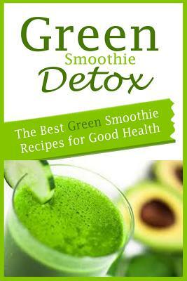 Green Smoothie Detox: The Best Green Smoothie Recipes for Good Health by Alyssa Morris