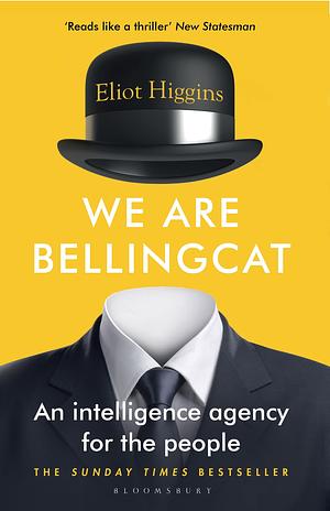 We Are Bellingcat: Global Crime, Online Sleuths, and the Bold Future of News by Eliot Higgins