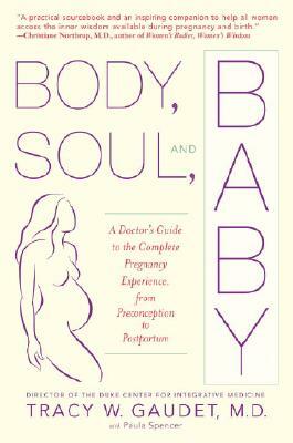 Body, Soul, and Baby: A Doctor's Guide to the Complete Pregnancy Experience, from Preconception to Postpartum by Paula Spencer, Tracy Gaudet