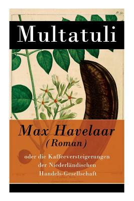 Max Havelaar (Roman): oder die Kaffeeversteigerungen der Niederländischen Handels-Gesellschaft by Multatuli, Wilhelm Spoor