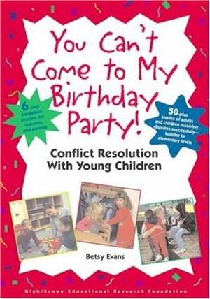 You Can't Come to My Birthday Party! Conflict Resolution With Young Children by Betsy Evans