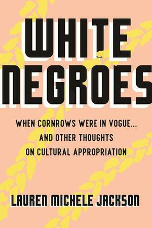 White Negroes: When Cornrows Were in Vogue ... and Other Thoughts on Cultural Appropriation by Lauren Michele Jackson