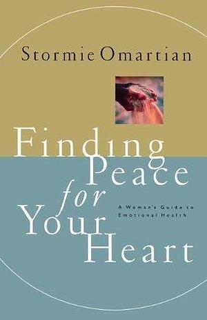 Finding Peace For Your Heart A Woman's Guide To Emotional Health by Stormie Omartian, Stormie Omartian