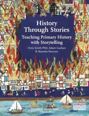 History Through Stories: Teaching Primary History with Storytelling by Adam Guillain, Chris Smith, Nanette Noonan