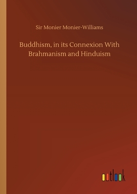 Buddhism, in its Connexion With Brahmanism and Hinduism by Monier Monier-Williams