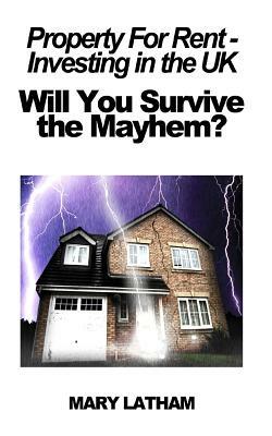 Property For Rent - Investing in the UK: Will You Survive the Mayhem? by Mary Latham