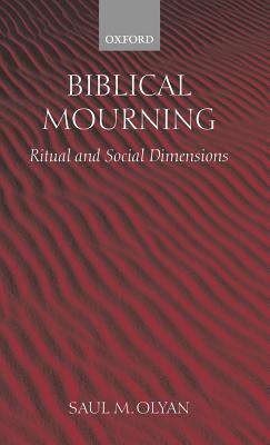 Biblical Mourning: Ritual and Social Dimensions by Saul M. Olyan