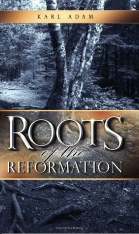 Roots of the Reformation by Karl Adam, Cecily Hastings