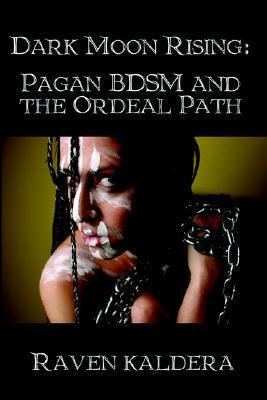 Dark Moon Rising: Pagan Bdsm & the Ordeal Path by Raven Kaldera