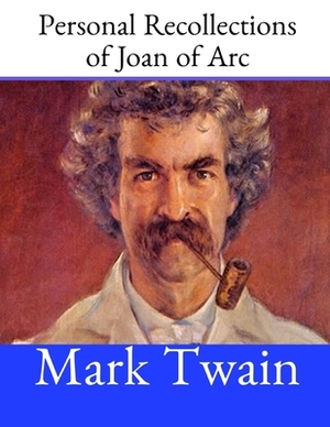 Personal Recollections of Joan of Arc: A Fantastic Story By Mark Twain ( Annotated ). by Mark Twain