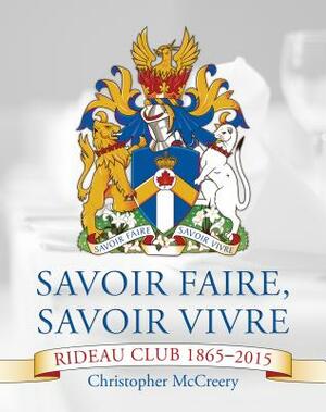 Savoir Faire, Savoir Vivre: The Rideau Club 1865-2015 by Christopher McCreery