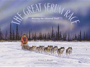 The Great Serum Race: Blazing the Iditarod Trail by Jon Van Zyle, Debbie S. Miller